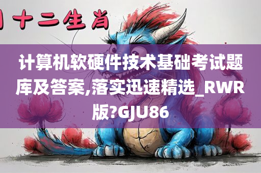 计算机软硬件技术基础考试题库及答案,落实迅速精选_RWR版?GJU86