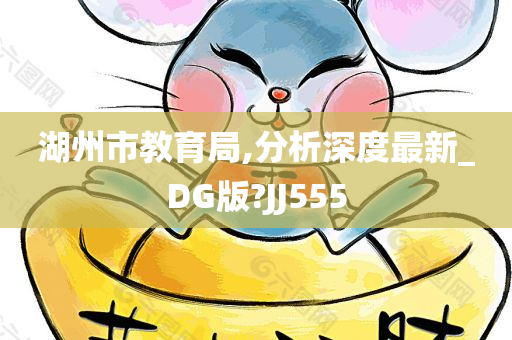 湖州市教育局,分析深度最新_DG版?JJ555