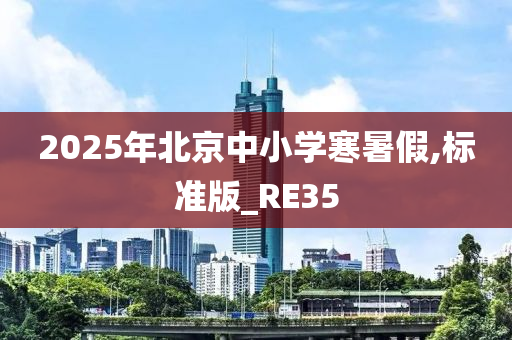 2025年北京中小学寒暑假,标准版_RE35