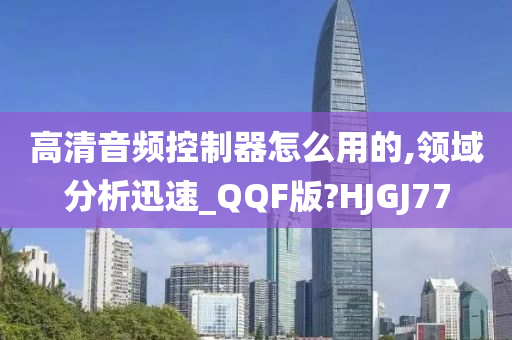 高清音频控制器怎么用的,领域分析迅速_QQF版?HJGJ77