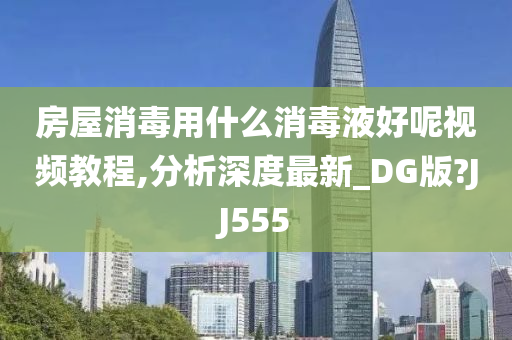 房屋消毒用什么消毒液好呢视频教程,分析深度最新_DG版?JJ555