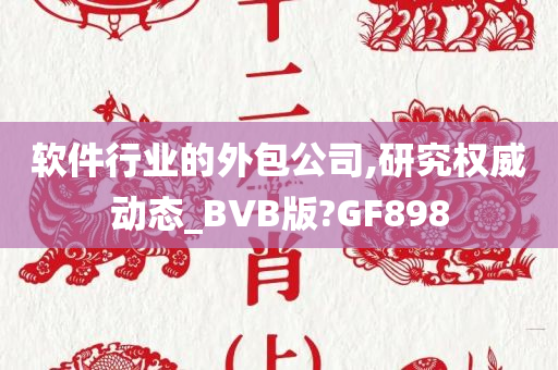 软件行业的外包公司,研究权威动态_BVB版?GF898