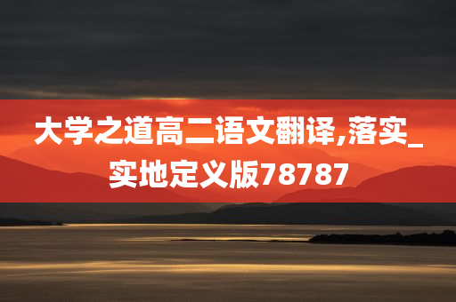 大学之道高二语文翻译,落实_实地定义版78787