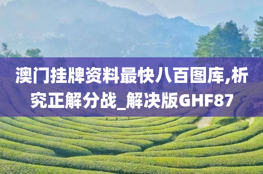 澳门挂牌资料最快八百图库,析究正解分战_解决版GHF87