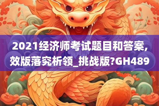 2021经济师考试题目和答案,效版落究析领_挑战版?GH489