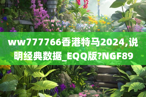 ww777766香港特马2024,说明经典数据_EQQ版?NGF89