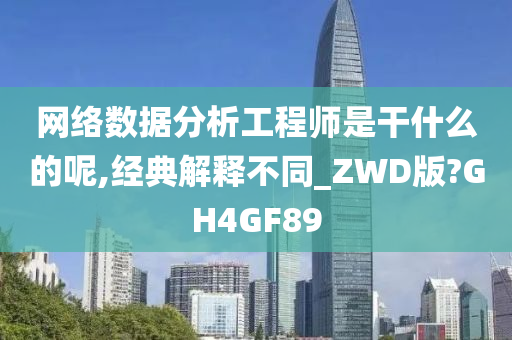 网络数据分析工程师是干什么的呢,经典解释不同_ZWD版?GH4GF89