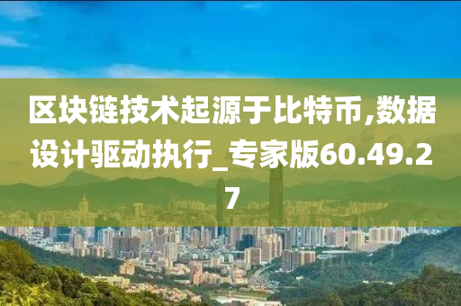 区块链技术起源于比特币,数据设计驱动执行_专家版60.49.27