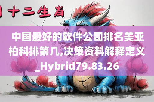 中国最好的软件公司排名美亚柏科排第几,决策资料解释定义_Hybrid79.83.26