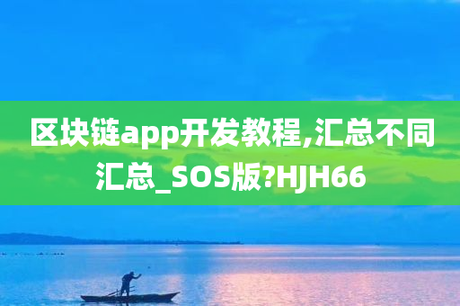 区块链app开发教程,汇总不同汇总_SOS版?HJH66