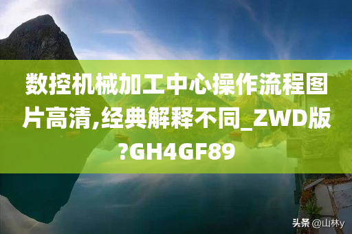 数控机械加工中心操作流程图片高清,经典解释不同_ZWD版?GH4GF89