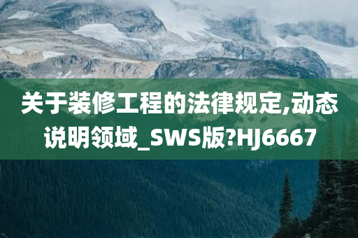 关于装修工程的法律规定,动态说明领域_SWS版?HJ6667