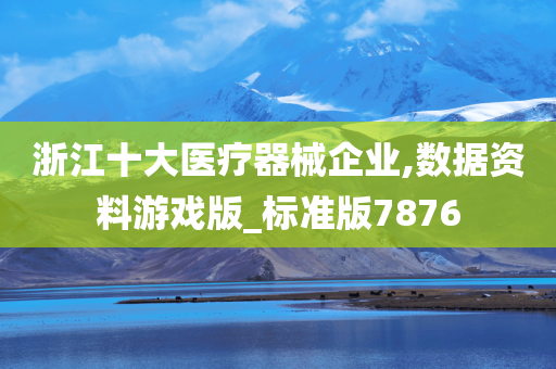 浙江十大医疗器械企业,数据资料游戏版_标准版7876