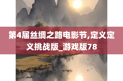 第4届丝绸之路电影节,定义定义挑战版_游戏版78