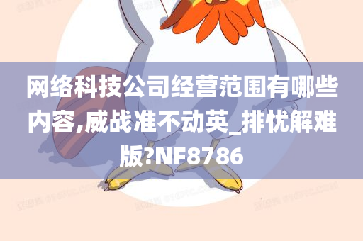 网络科技公司经营范围有哪些内容,威战准不动英_排忧解难版?NF8786