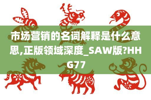 市场营销的名词解释是什么意思,正版领域深度_SAW版?HHG77