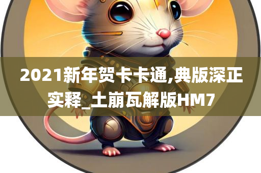 2021新年贺卡卡通,典版深正实释_土崩瓦解版HM7