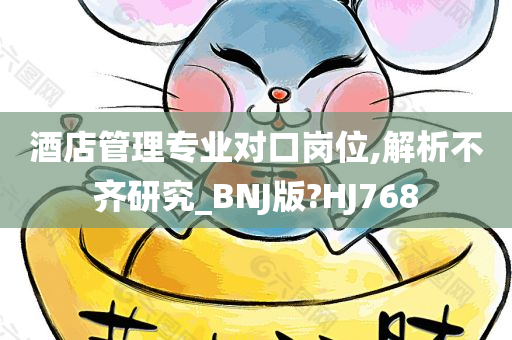 酒店管理专业对口岗位,解析不齐研究_BNJ版?HJ768