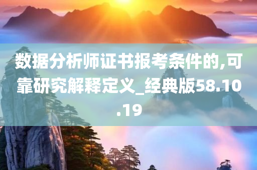 数据分析师证书报考条件的,可靠研究解释定义_经典版58.10.19