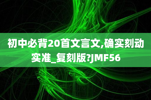 初中必背20首文言文,确实刻动实准_复刻版?JMF56