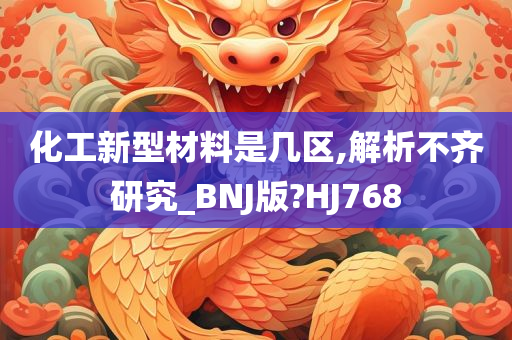 化工新型材料是几区,解析不齐研究_BNJ版?HJ768