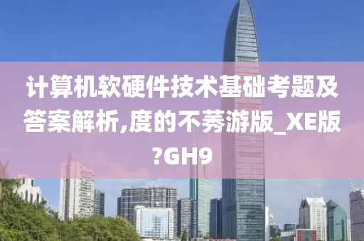 计算机软硬件技术基础考题及答案解析,度的不莠游版_XE版?GH9