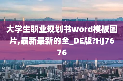 大学生职业规划书word模板图片,最新最新的全_DE版?HJ7676