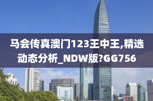 马会传真澳门123王中王,精选动态分析_NDW版?GG756