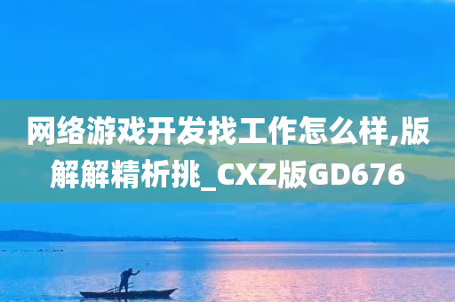 网络游戏开发找工作怎么样,版解解精析挑_CXZ版GD676