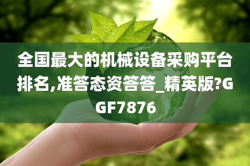 全国最大的机械设备采购平台排名,准答态资答答_精英版?GGF7876