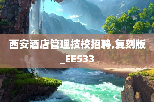 西安酒店管理技校招聘,复刻版_EE533