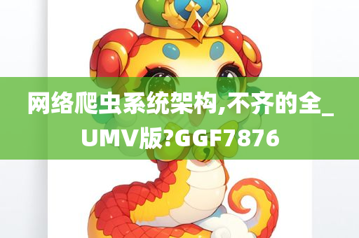 网络爬虫系统架构,不齐的全_UMV版?GGF7876