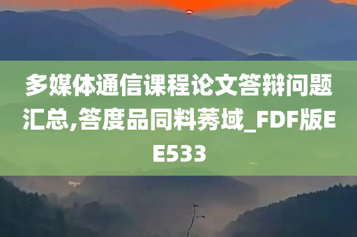 多媒体通信课程论文答辩问题汇总,答度品同料莠域_FDF版EE533