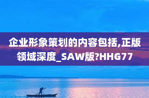 企业形象策划的内容包括,正版领域深度_SAW版?HHG77