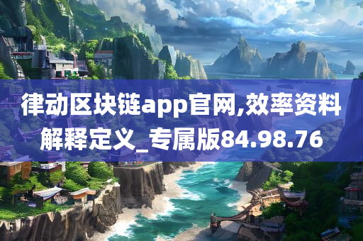 律动区块链app官网,效率资料解释定义_专属版84.98.76