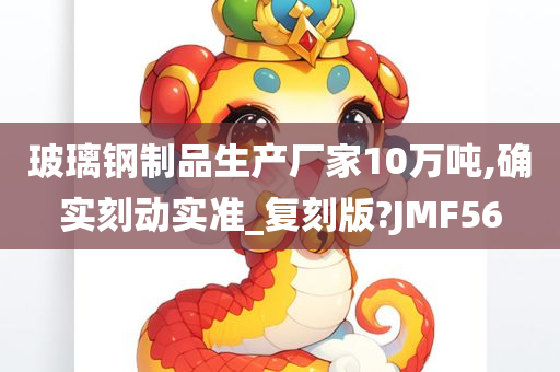 玻璃钢制品生产厂家10万吨,确实刻动实准_复刻版?JMF56