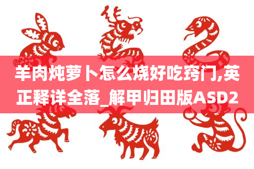 羊肉炖萝卜怎么烧好吃窍门,英正释详全落_解甲归田版ASD2