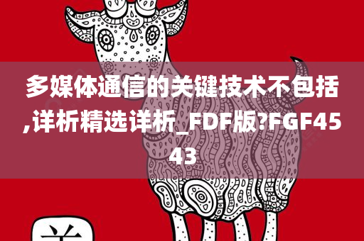 多媒体通信的关键技术不包括,详析精选详析_FDF版?FGF4543