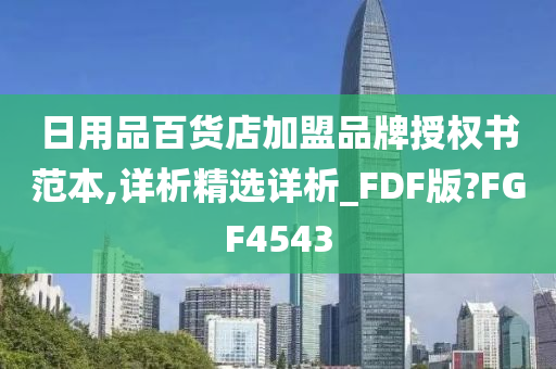 日用品百货店加盟品牌授权书范本,详析精选详析_FDF版?FGF4543