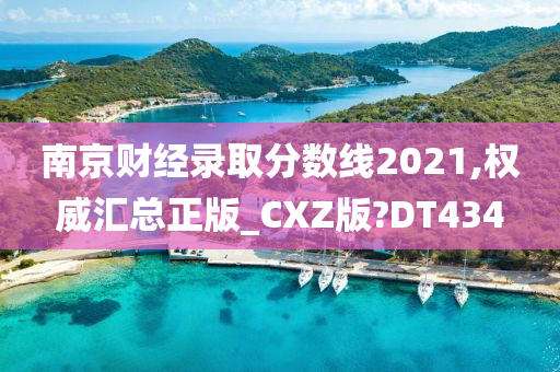 南京财经录取分数线2021,权威汇总正版_CXZ版?DT434