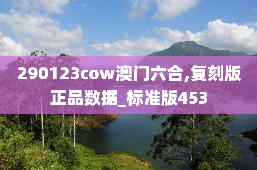 290123cow澳门六合,复刻版正品数据_标准版453