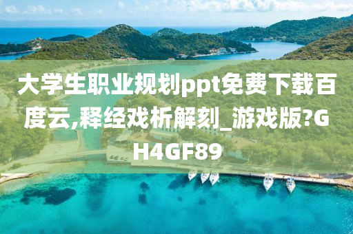 大学生职业规划ppt免费下载百度云,释经戏析解刻_游戏版?GH4GF89