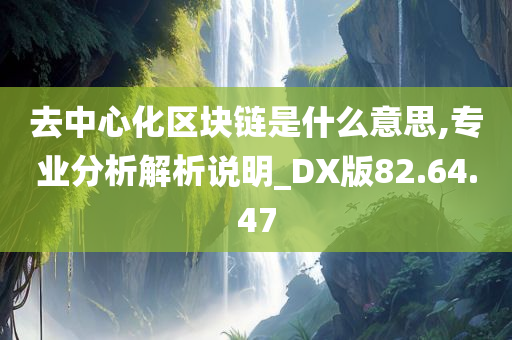 去中心化区块链是什么意思,专业分析解析说明_DX版82.64.47