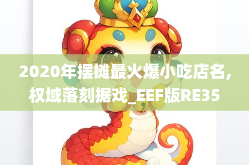 2020年摆摊最火爆小吃店名,权域落刻据戏_EEF版RE35