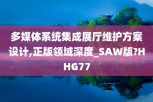 多媒体系统集成展厅维护方案设计,正版领域深度_SAW版?HHG77