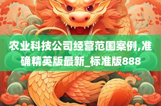 农业科技公司经营范围案例,准确精英版最新_标准版888