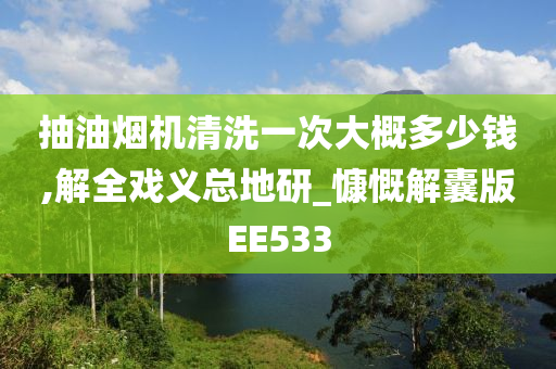 抽油烟机清洗一次大概多少钱,解全戏义总地研_慷慨解囊版EE533