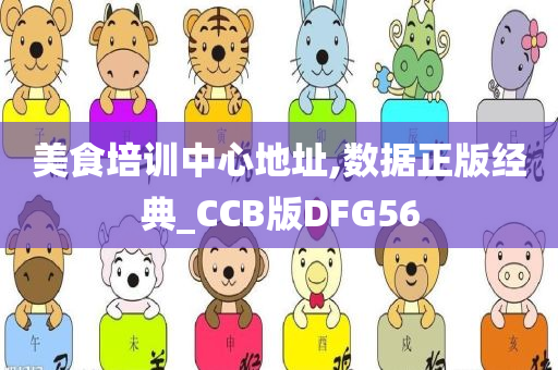 美食培训中心地址,数据正版经典_CCB版DFG56