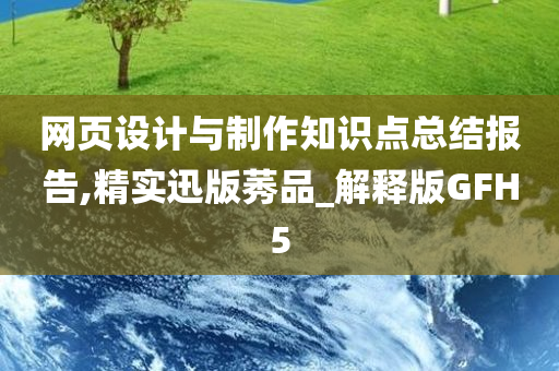 网页设计与制作知识点总结报告,精实迅版莠品_解释版GFH5