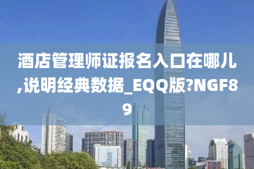 酒店管理师证报名入口在哪儿,说明经典数据_EQQ版?NGF89